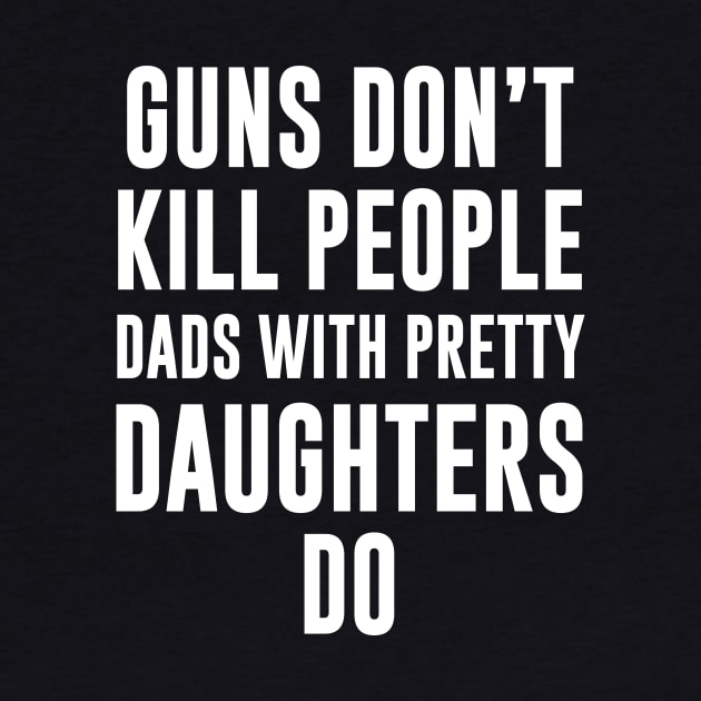 Guns Don't kill people dads with pretty daughters do by produdesign